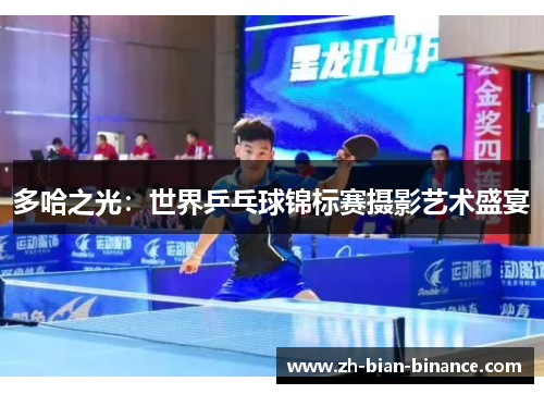 多哈之光：世界乒乓球锦标赛摄影艺术盛宴