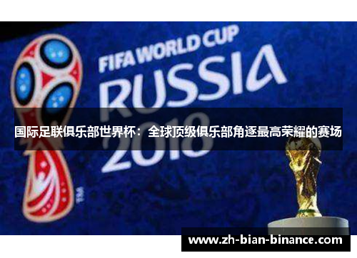 国际足联俱乐部世界杯：全球顶级俱乐部角逐最高荣耀的赛场