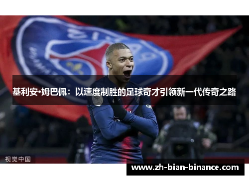基利安·姆巴佩：以速度制胜的足球奇才引领新一代传奇之路