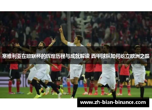 塞维利亚在欧联杯的辉煌历程与成就解读 西甲球队如何屹立欧洲之巅