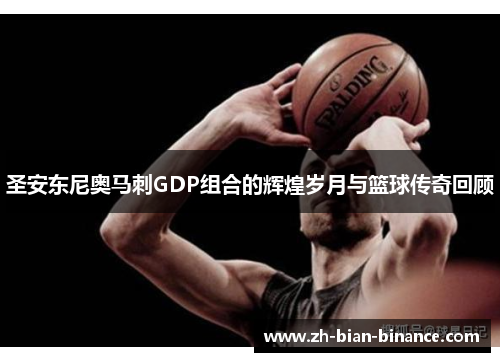圣安东尼奥马刺GDP组合的辉煌岁月与篮球传奇回顾