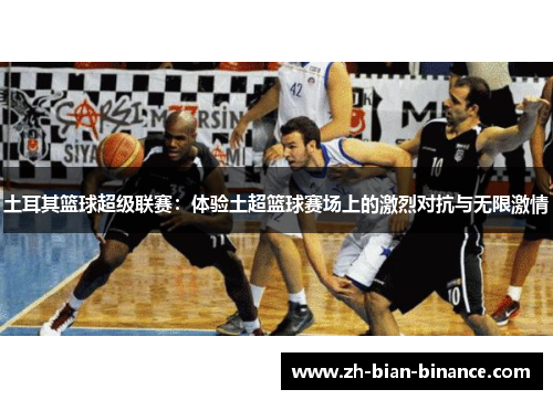 土耳其篮球超级联赛：体验土超篮球赛场上的激烈对抗与无限激情