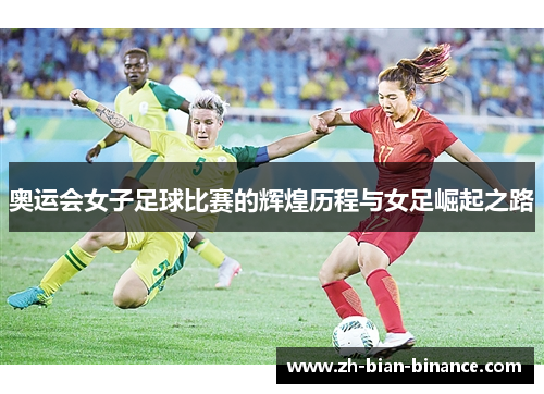奥运会女子足球比赛的辉煌历程与女足崛起之路