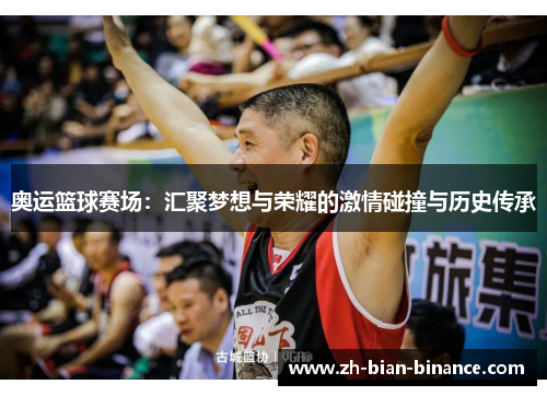 奥运篮球赛场：汇聚梦想与荣耀的激情碰撞与历史传承