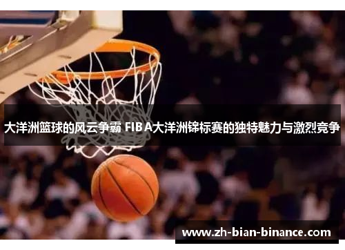 大洋洲篮球的风云争霸 FIBA大洋洲锦标赛的独特魅力与激烈竞争
