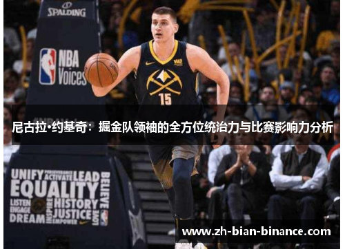 尼古拉·约基奇：掘金队领袖的全方位统治力与比赛影响力分析