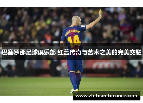 巴塞罗那足球俱乐部 红蓝传奇与艺术之美的完美交融