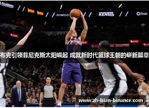 布克引领菲尼克斯太阳崛起 成就新时代篮球王朝的崭新篇章