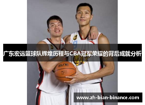 广东宏远篮球队辉煌历程与CBA冠军荣耀的背后成就分析