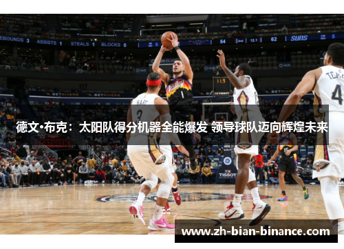 德文·布克：太阳队得分机器全能爆发 领导球队迈向辉煌未来