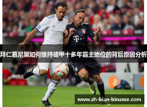 拜仁慕尼黑如何维持德甲十多年霸主地位的背后原因分析