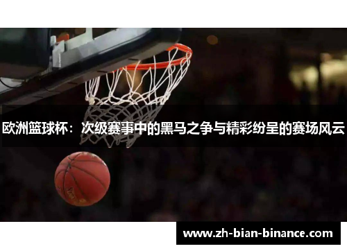 欧洲篮球杯：次级赛事中的黑马之争与精彩纷呈的赛场风云