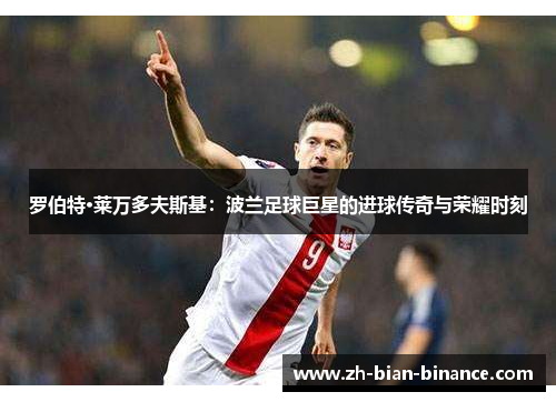罗伯特·莱万多夫斯基：波兰足球巨星的进球传奇与荣耀时刻
