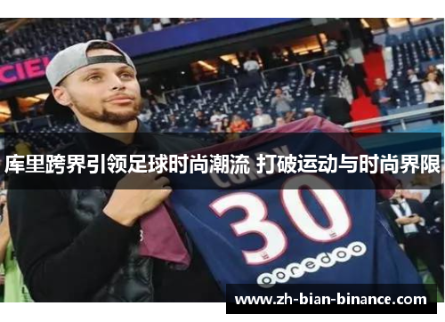 库里跨界引领足球时尚潮流 打破运动与时尚界限
