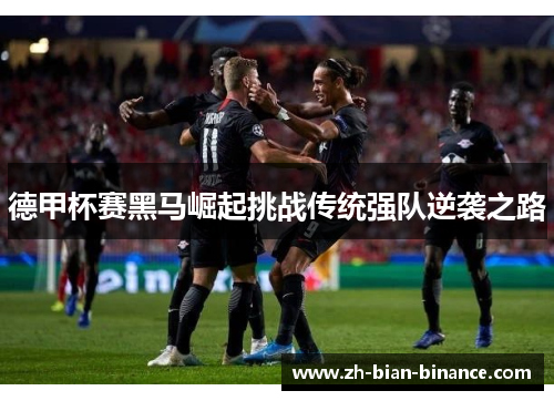 德甲杯赛黑马崛起挑战传统强队逆袭之路
