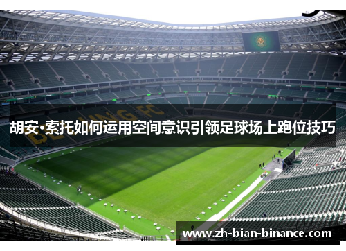 胡安·索托如何运用空间意识引领足球场上跑位技巧