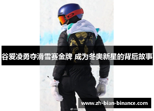 谷爱凌勇夺滑雪赛金牌 成为冬奥新星的背后故事