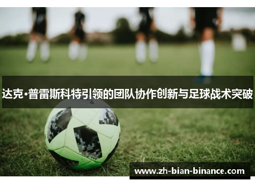 达克·普雷斯科特引领的团队协作创新与足球战术突破