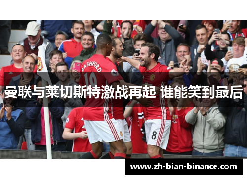 曼联与莱切斯特激战再起 谁能笑到最后