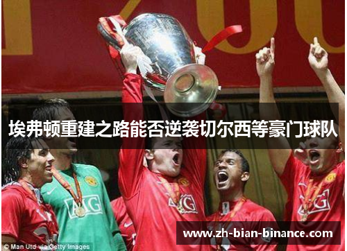 埃弗顿重建之路能否逆袭切尔西等豪门球队