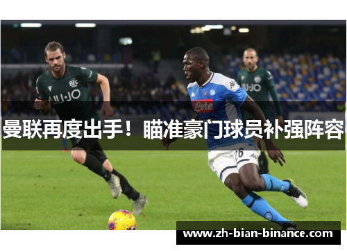 曼联再度出手！瞄准豪门球员补强阵容