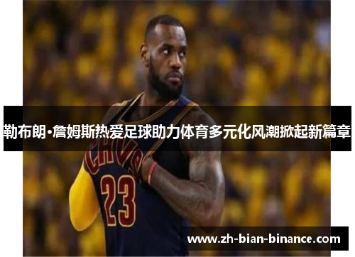 勒布朗·詹姆斯热爱足球助力体育多元化风潮掀起新篇章